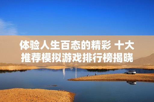 体验人生百态的精彩 十大推荐模拟游戏排行榜揭晓