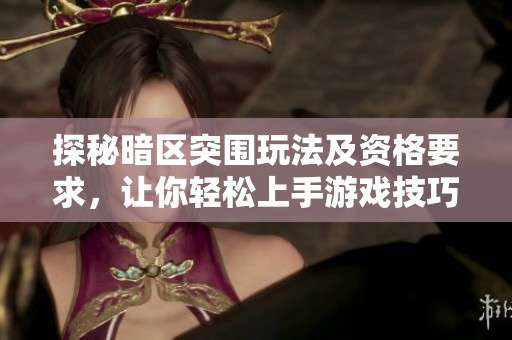 探秘暗区突围玩法及资格要求，让你轻松上手游戏技巧