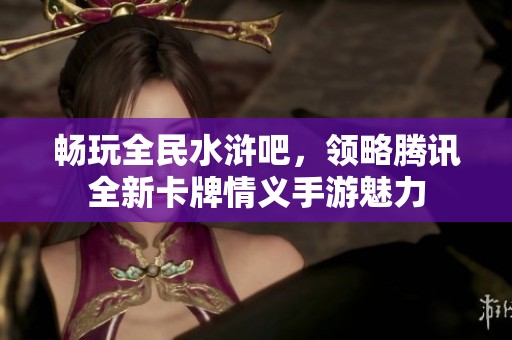 畅玩全民水浒吧，领略腾讯全新卡牌情义手游魅力
