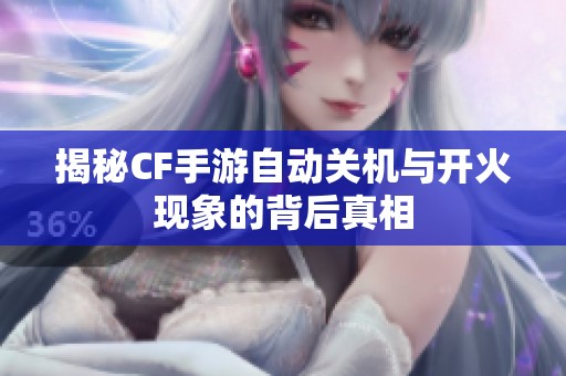 揭秘CF手游自动关机与开火现象的背后真相