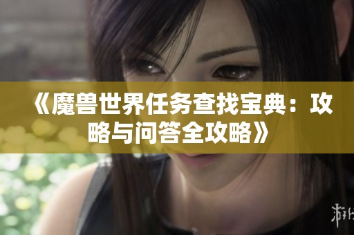 《魔兽世界任务查找宝典：攻略与问答全攻略》