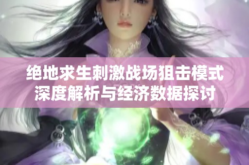 绝地求生刺激战场狙击模式深度解析与经济数据探讨