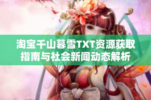 淘宝千山暮雪TXT资源获取指南与社会新闻动态解析