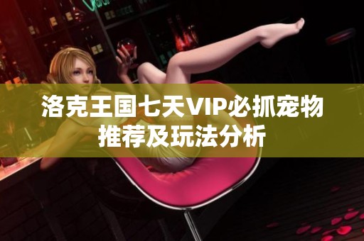 洛克王国七天VIP必抓宠物推荐及玩法分析
