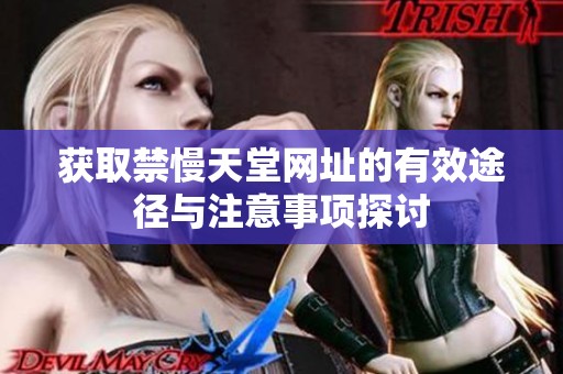 获取禁慢天堂网址的有效途径与注意事项探讨