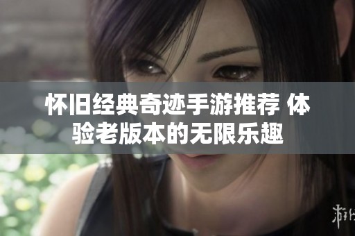 怀旧经典奇迹手游推荐 体验老版本的无限乐趣