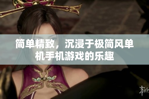 简单精致，沉浸于极简风单机手机游戏的乐趣