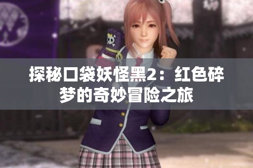 探秘口袋妖怪黑2：红色碎梦的奇妙冒险之旅
