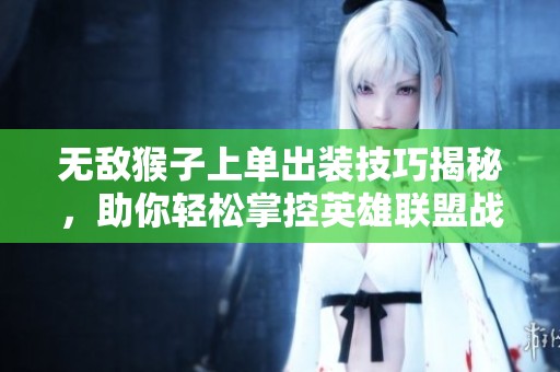 无敌猴子上单出装技巧揭秘，助你轻松掌控英雄联盟战场