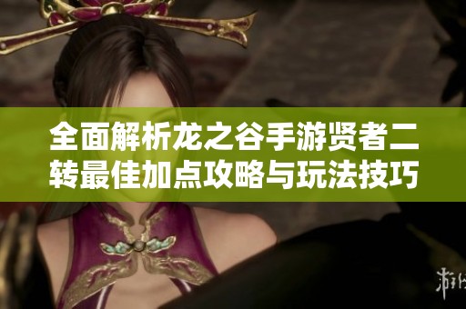 全面解析龙之谷手游贤者二转最佳加点攻略与玩法技巧