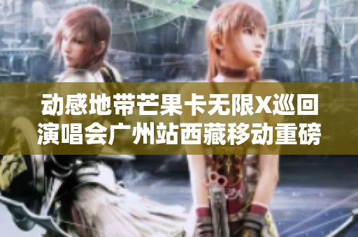 动感地带芒果卡无限X巡回演唱会广州站西藏移动重磅推出