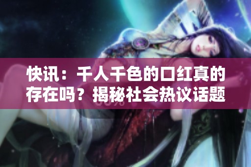 快讯：千人千色的口红真的存在吗？揭秘社会热议话题