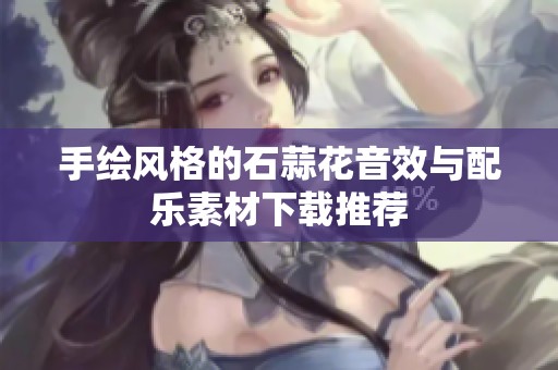 手绘风格的石蒜花音效与配乐素材下载推荐