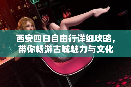 西安四日自由行详细攻略，带你畅游古城魅力与文化