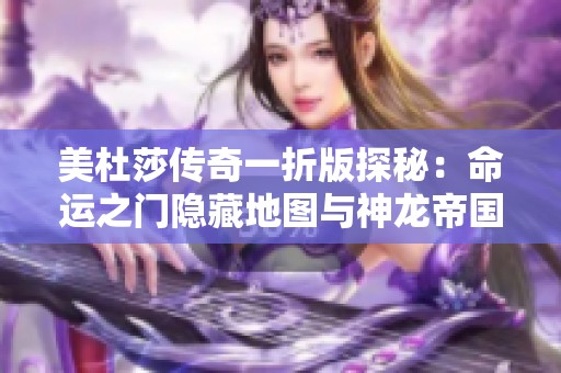 美杜莎传奇一折版探秘：命运之门隐藏地图与神龙帝国七龙珠全解析