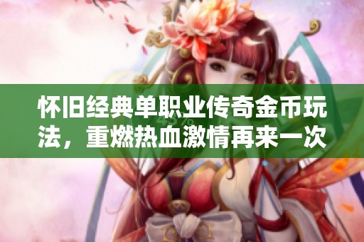 怀旧经典单职业传奇金币玩法，重燃热血激情再来一次