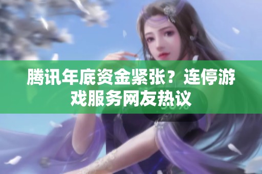 腾讯年底资金紧张？连停游戏服务网友热议
