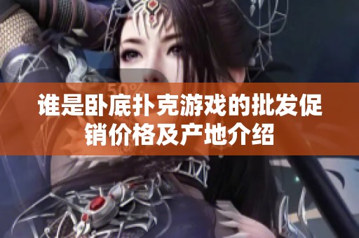 谁是卧底扑克游戏的批发促销价格及产地介绍