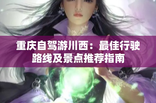 重庆自驾游川西：最佳行驶路线及景点推荐指南