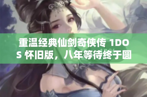 重温经典仙剑奇侠传 1DOS 怀旧版，八年等待终于圆梦江湖
