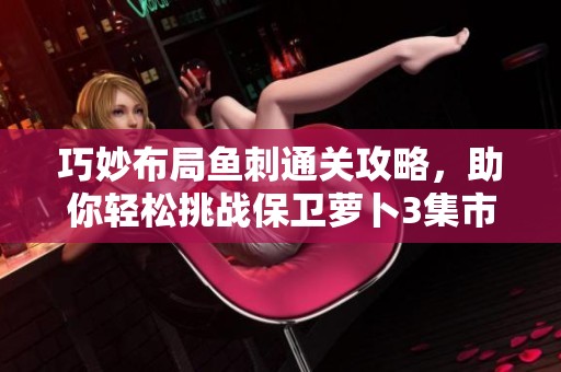 巧妙布局鱼刺通关攻略，助你轻松挑战保卫萝卜3集市第40关！