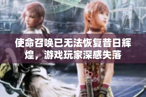 使命召唤已无法恢复昔日辉煌，游戏玩家深感失落