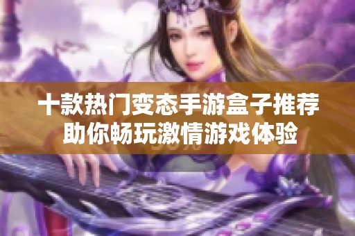 十款热门变态手游盒子推荐 助你畅玩激情游戏体验