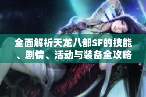 全面解析天龙八部SF的技能、剧情、活动与装备全攻略