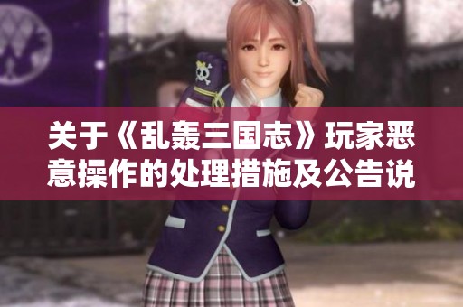 关于《乱轰三国志》玩家恶意操作的处理措施及公告说明
