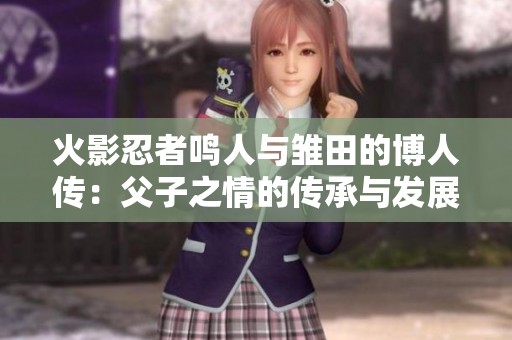 火影忍者鸣人与雏田的博人传：父子之情的传承与发展