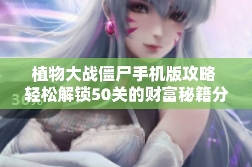植物大战僵尸手机版攻略 轻松解锁50关的财富秘籍分享