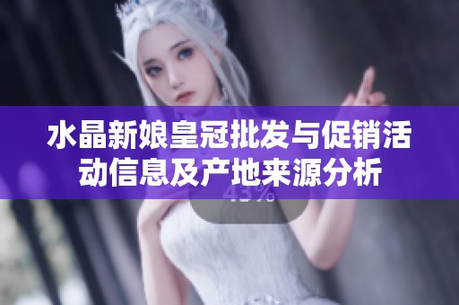 水晶新娘皇冠批发与促销活动信息及产地来源分析