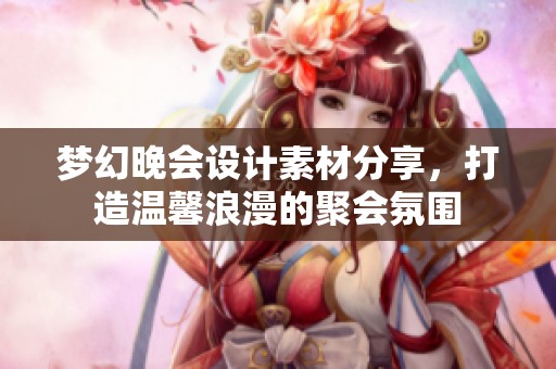 梦幻晚会设计素材分享，打造温馨浪漫的聚会氛围