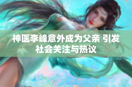 神医李峰意外成为父亲 引发社会关注与热议