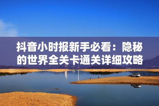 抖音小时报新手必看：隐秘的世界全关卡通关详细攻略解析