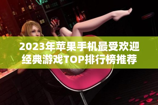 2023年苹果手机最受欢迎经典游戏TOP排行榜推荐