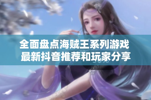 全面盘点海贼王系列游戏 最新抖音推荐和玩家分享