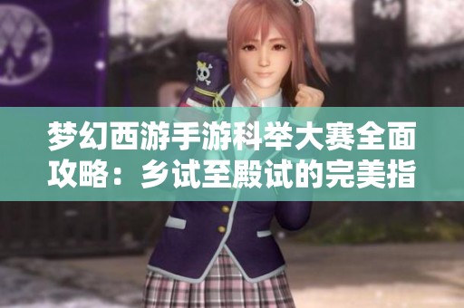 梦幻西游手游科举大赛全面攻略：乡试至殿试的完美指南