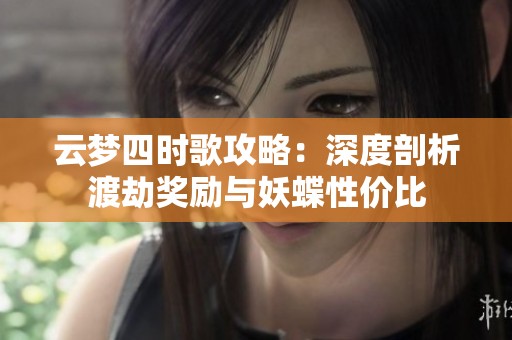 云梦四时歌攻略：深度剖析渡劫奖励与妖蝶性价比