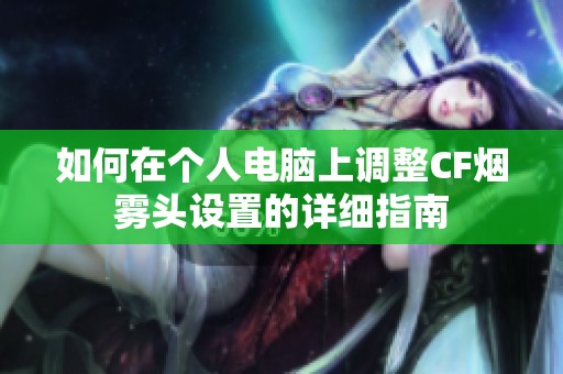 如何在个人电脑上调整CF烟雾头设置的详细指南