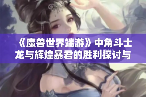 《魔兽世界端游》中角斗士龙与辉煌暴君的胜利探讨与萨满T3实装分析