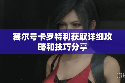 赛尔号卡罗特利获取详细攻略和技巧分享