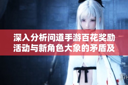 深入分析问道手游百花奖励活动与新角色大象的矛盾及对策建议