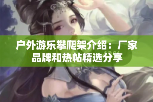 户外游乐攀爬架介绍：厂家品牌和热帖精选分享