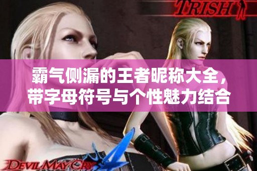 霸气侧漏的王者昵称大全，带字母符号与个性魅力结合