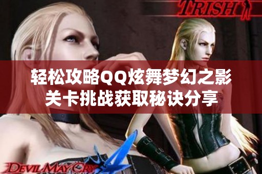 轻松攻略QQ炫舞梦幻之影关卡挑战获取秘诀分享