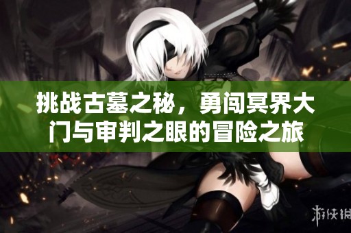 挑战古墓之秘，勇闯冥界大门与审判之眼的冒险之旅