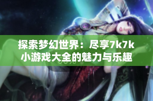 探索梦幻世界：尽享7k7k小游戏大全的魅力与乐趣