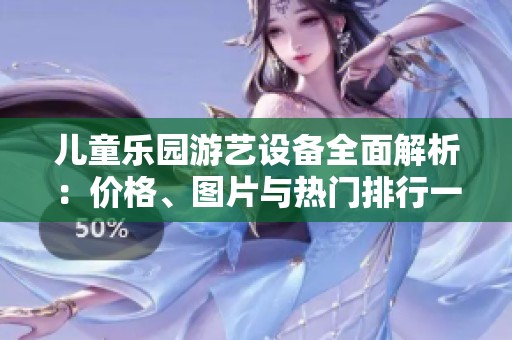 儿童乐园游艺设备全面解析：价格、图片与热门排行一览