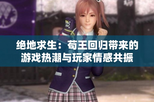 绝地求生：苟王回归带来的游戏热潮与玩家情感共振